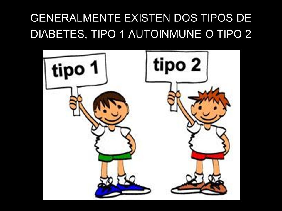 GENERALMENTE EXISTEN DOS TIPOS DE DIABETES, TIPO 1 AUTOINMUNE O TIPO 2