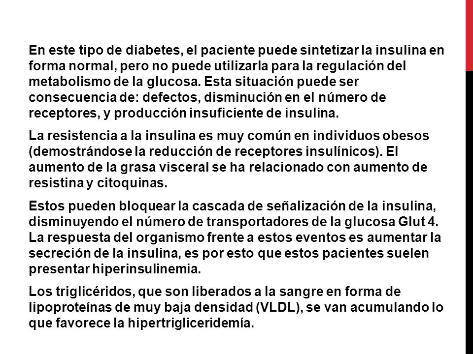 En este tipo de diabetes, el paciente puede sintetizar la insulina en forma normal, pero no puede utilizarla para la regulación del metabolismo de la glucosa.