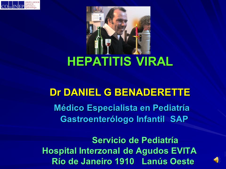 HEPATITIS VIRAL Dr DANIEL G BENADERETTE Médico Especialista en Pediatría Gastroenterólogo Infantil SAP Servicio de Pediatría Hospital Interzonal de Agudos EVITA Río de Janeiro 1910 Lanús Oeste