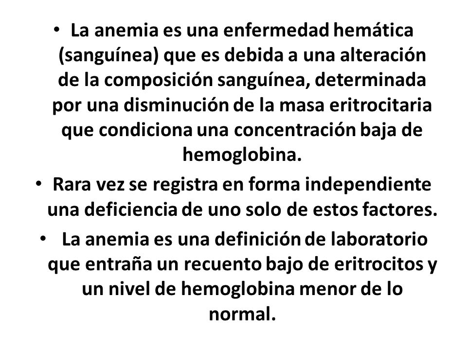 La anemia es una enfermedad hemática (sanguínea) que es debida a una alteración de la composición sanguínea, determinada por una disminución de la masa eritrocitaria que condiciona una concentración baja de hemoglobina.