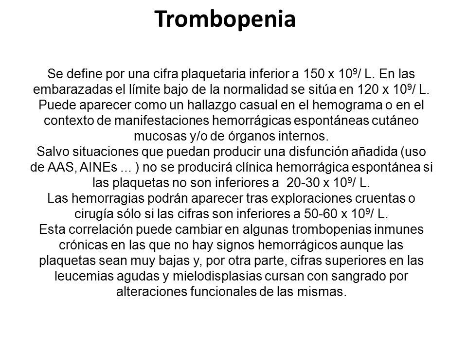 Trombopenia Se define por una cifra plaquetaria inferior a 150 x 109/ L. En las embarazadas el límite bajo de la normalidad se sitúa en 120 x 109/ L.