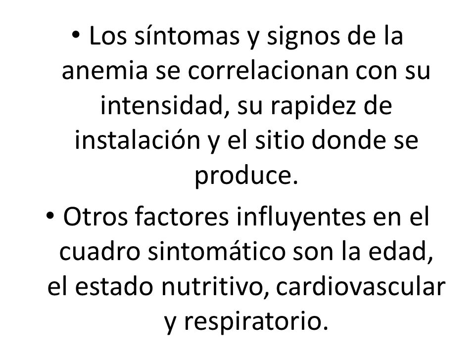 Los síntomas y signos de la anemia se correlacionan con su intensidad, su rapidez de instalación y el sitio donde se produce.