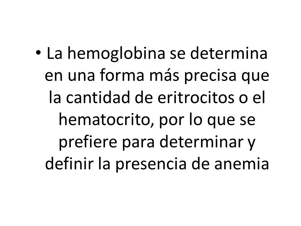 La hemoglobina se determina en una forma más precisa que la cantidad de eritrocitos o el hematocrito, por lo que se prefiere para determinar y definir la presencia de anemia