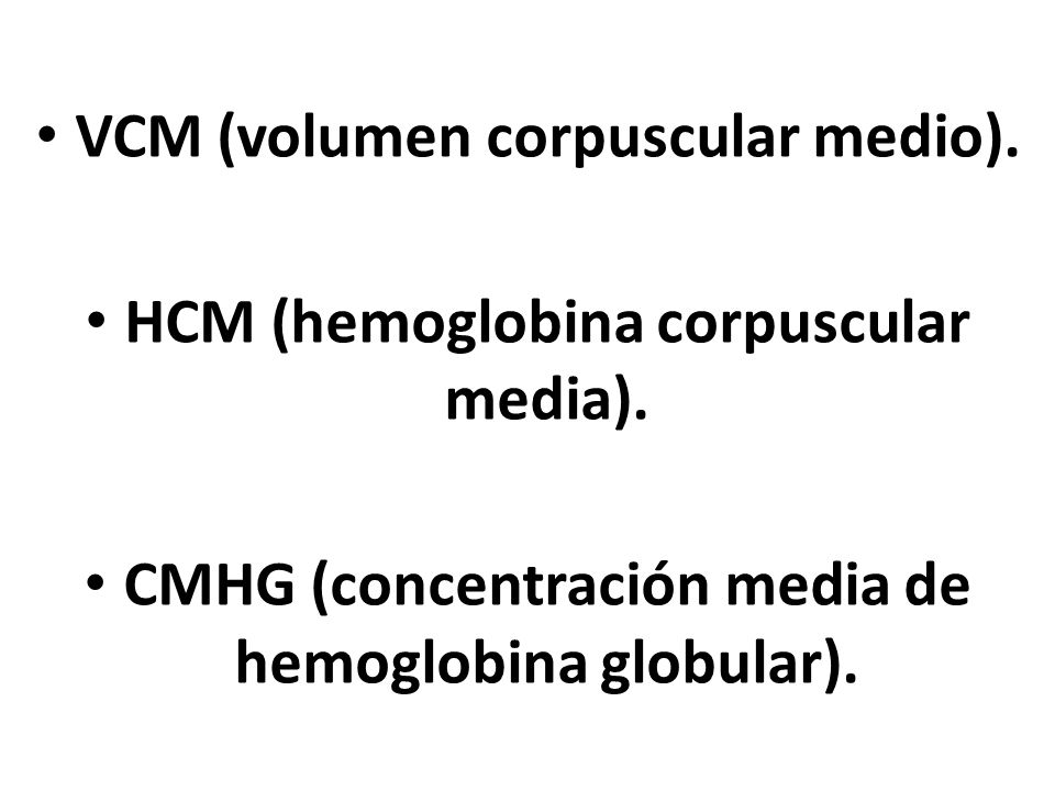VCM (volumen corpuscular medio). HCM (hemoglobina corpuscular media).