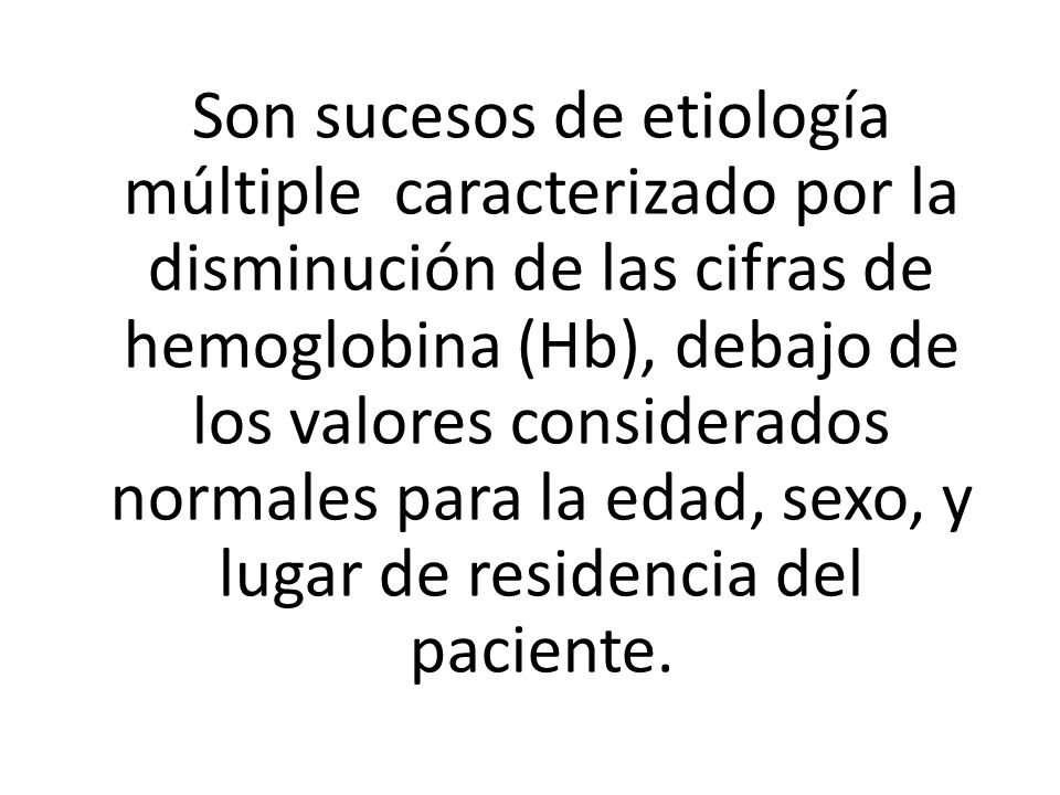 Son sucesos de etiología múltiple caracterizado por la disminución de las cifras de hemoglobina (Hb), debajo de los valores considerados normales para la edad, sexo, y lugar de residencia del paciente.