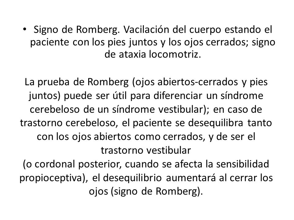 Signo de Romberg. Vacilación del cuerpo estando el paciente con los pies juntos y los ojos cerrados; signo de ataxia locomotriz.