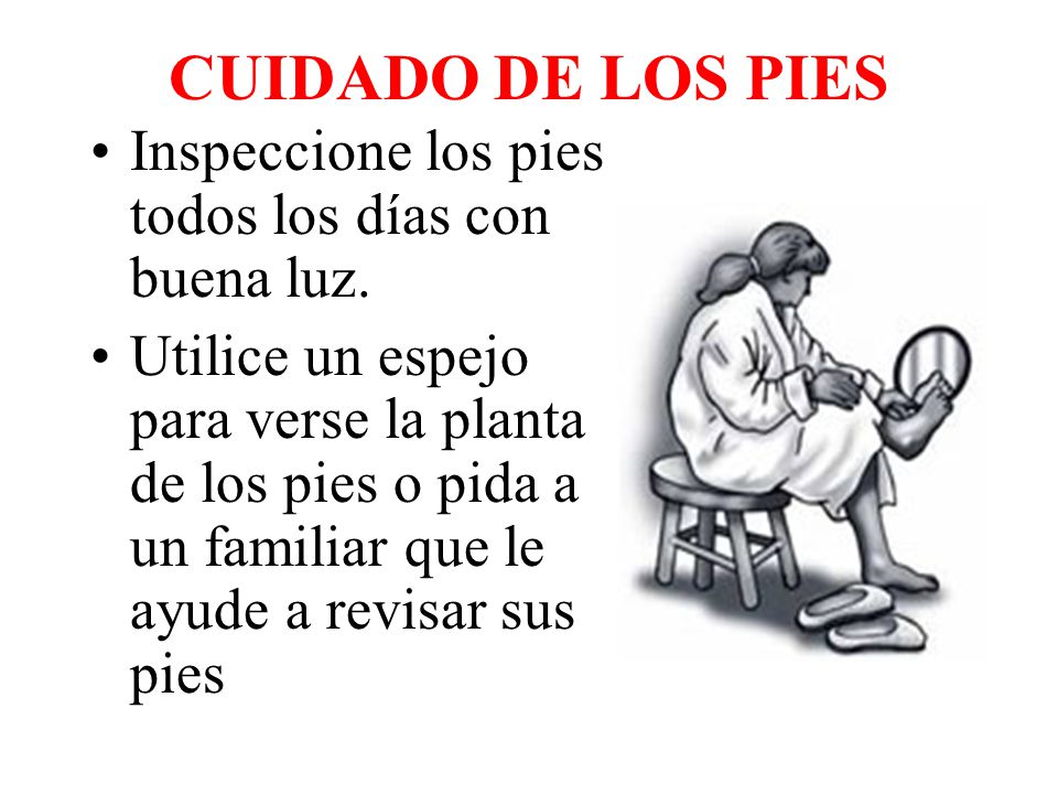 CUIDADO DE LOS PIES Inspeccione los pies todos los días con buena luz.