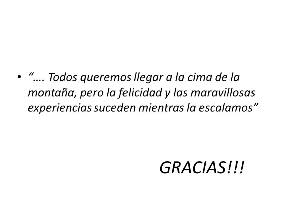 …. Todos queremos llegar a la cima de la montaña, pero la felicidad y las maravillosas experiencias suceden mientras la escalamos