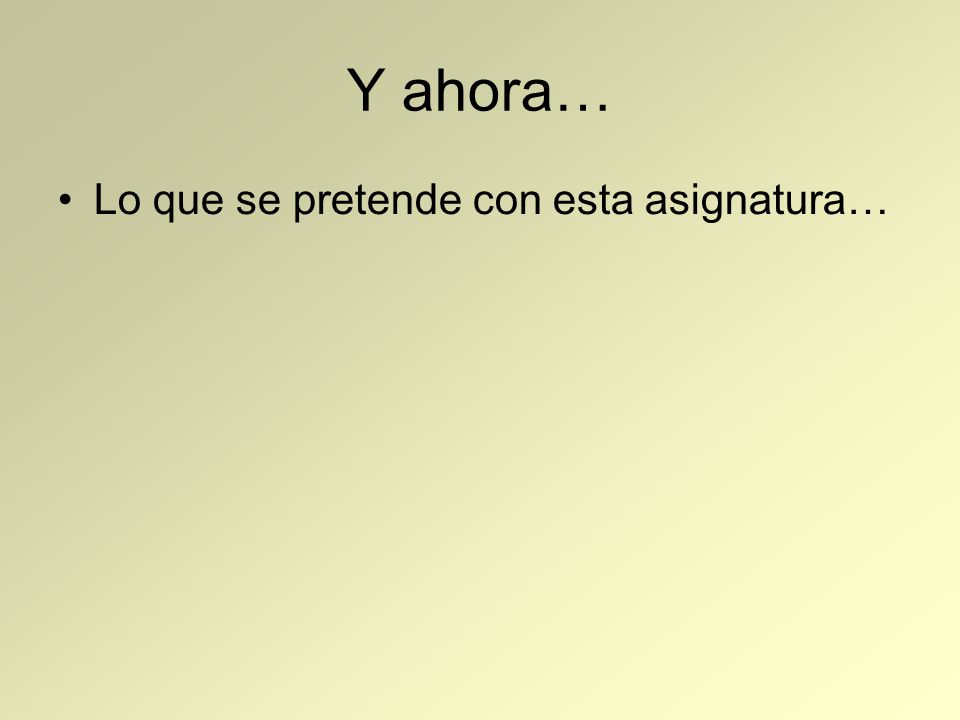 Y ahora… Lo que se pretende con esta asignatura…