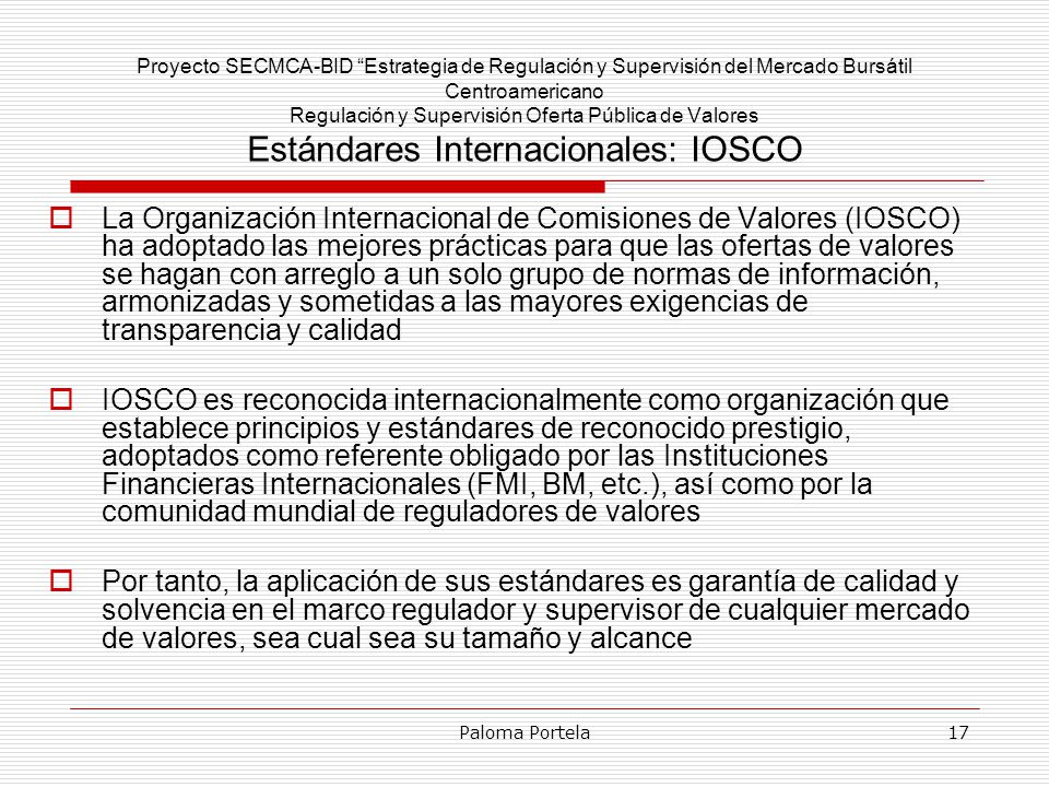 Proyecto SECMCA-BID Estrategia de Regulación y Supervisión del Mercado Bursátil Centroamericano Regulación y Supervisión Oferta Pública de Valores Estándares Internacionales: IOSCO