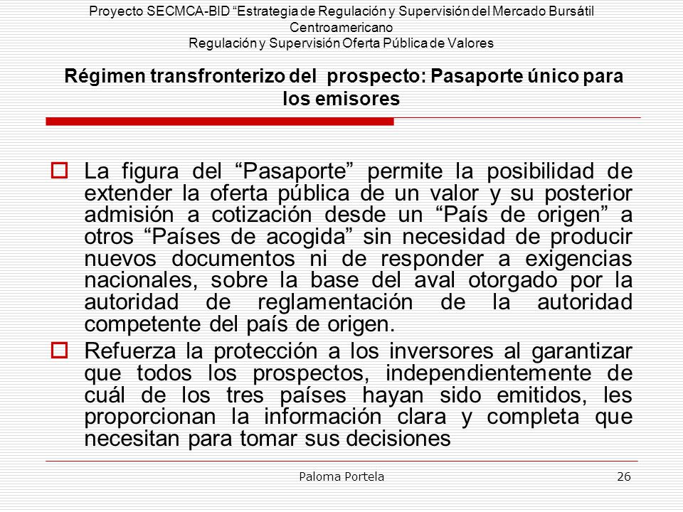Proyecto SECMCA-BID Estrategia de Regulación y Supervisión del Mercado Bursátil Centroamericano Regulación y Supervisión Oferta Pública de Valores Régimen transfronterizo del prospecto: Pasaporte único para los emisores