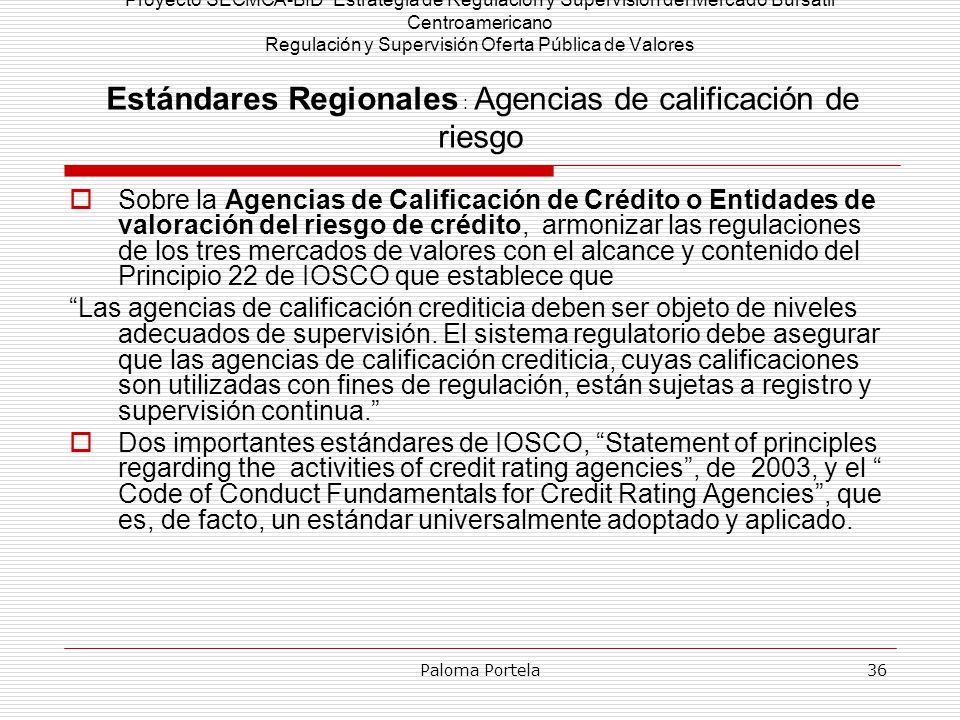 Proyecto SECMCA-BID Estrategia de Regulación y Supervisión del Mercado Bursátil Centroamericano Regulación y Supervisión Oferta Pública de Valores Estándares Regionales : Agencias de calificación de riesgo