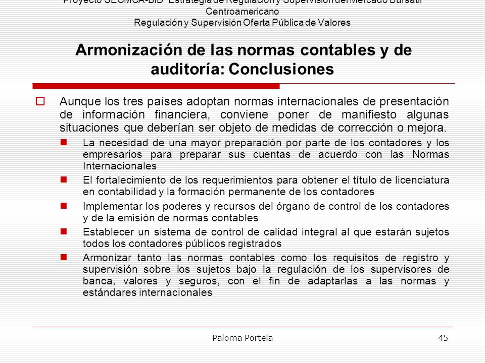 Proyecto SECMCA-BID Estrategia de Regulación y Supervisión del Mercado Bursátil Centroamericano Regulación y Supervisión Oferta Pública de Valores Armonización de las normas contables y de auditoría: Conclusiones