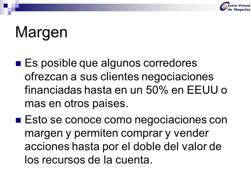 Margen Es posible que algunos corredores ofrezcan a sus clientes negociaciones financiadas hasta en un 50% en EEUU o mas en otros paises.