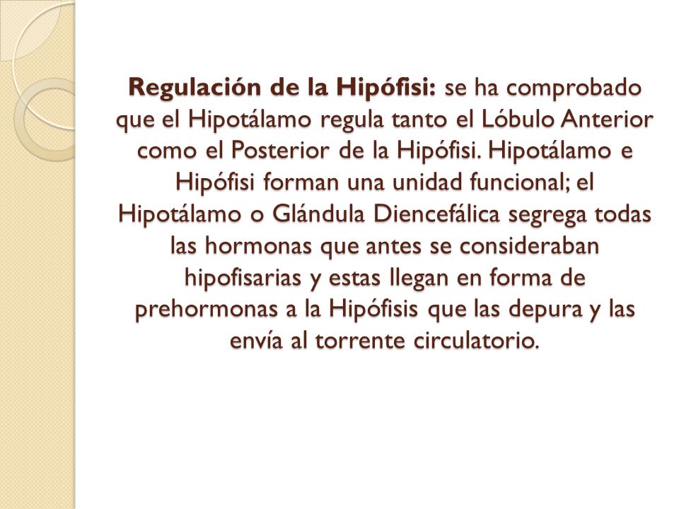 Regulación de la Hipófisi: se ha comprobado que el Hipotálamo regula tanto el Lóbulo Anterior como el Posterior de la Hipófisi.