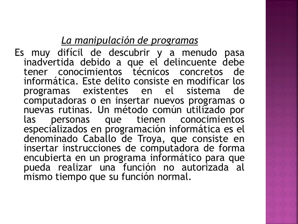 La manipulación de programas Es muy difícil de descubrir y a menudo pasa inadvertida debido a que el delincuente debe tener conocimientos técnicos concretos de informática.