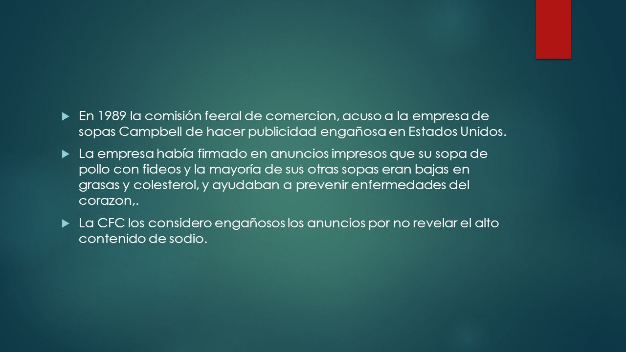 En 1989 la comisión feeral de comercion, acuso a la empresa de sopas Campbell de hacer publicidad engañosa en Estados Unidos.