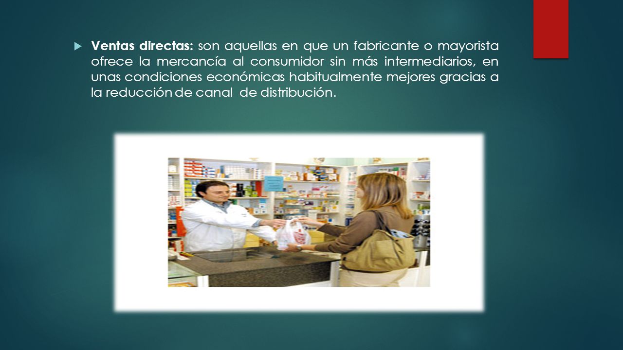 Ventas directas: son aquellas en que un fabricante o mayorista ofrece la mercancía al consumidor sin más intermediarios, en unas condiciones económicas habitualmente mejores gracias a la reducción de canal de distribución.