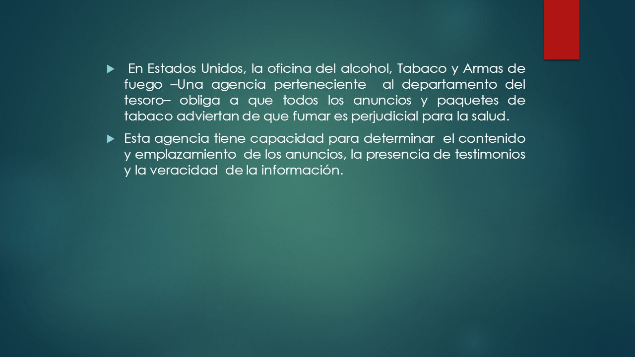 En Estados Unidos, la oficina del alcohol, Tabaco y Armas de fuego –Una agencia perteneciente al departamento del tesoro– obliga a que todos los anuncios y paquetes de tabaco adviertan de que fumar es perjudicial para la salud.