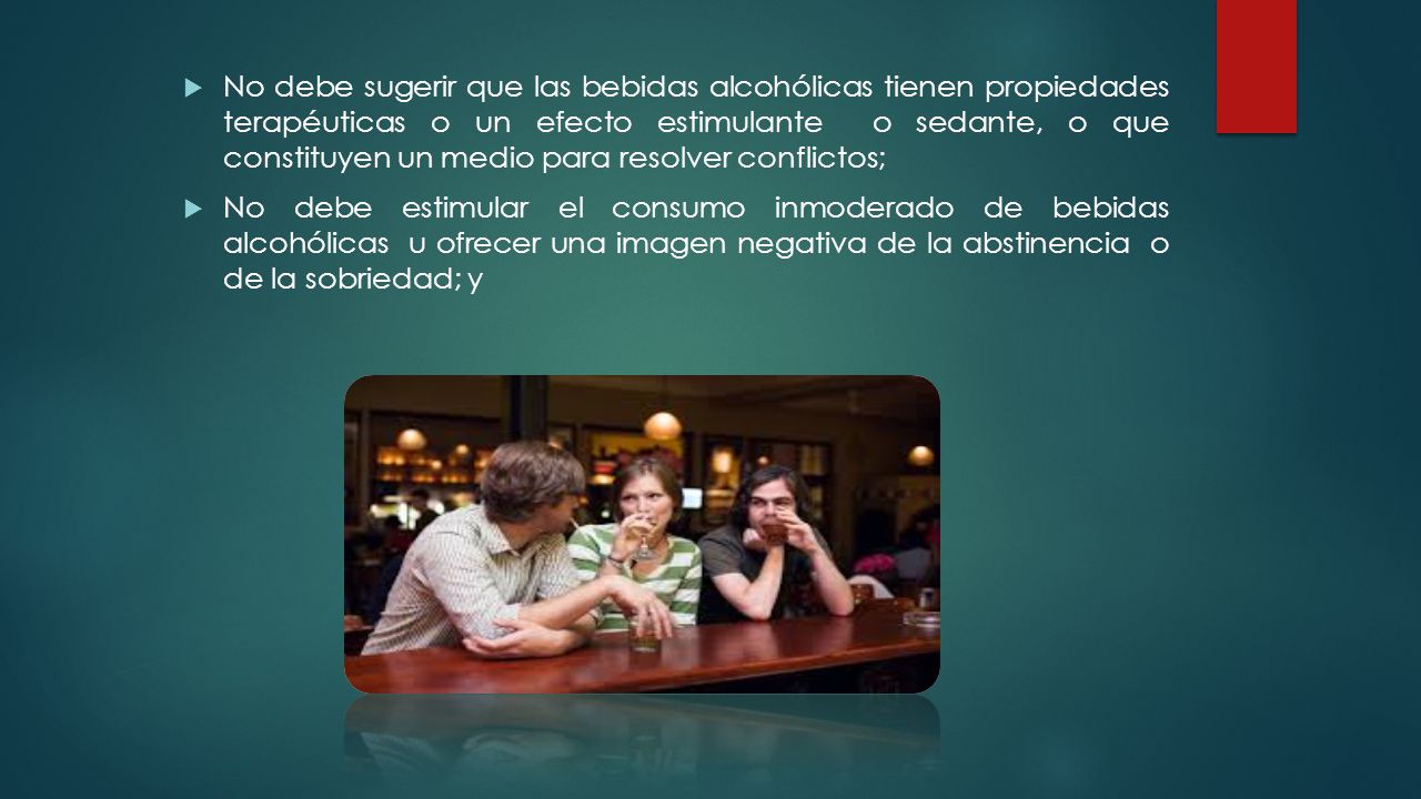 No debe sugerir que las bebidas alcohólicas tienen propiedades terapéuticas o un efecto estimulante o sedante, o que constituyen un medio para resolver conflictos;