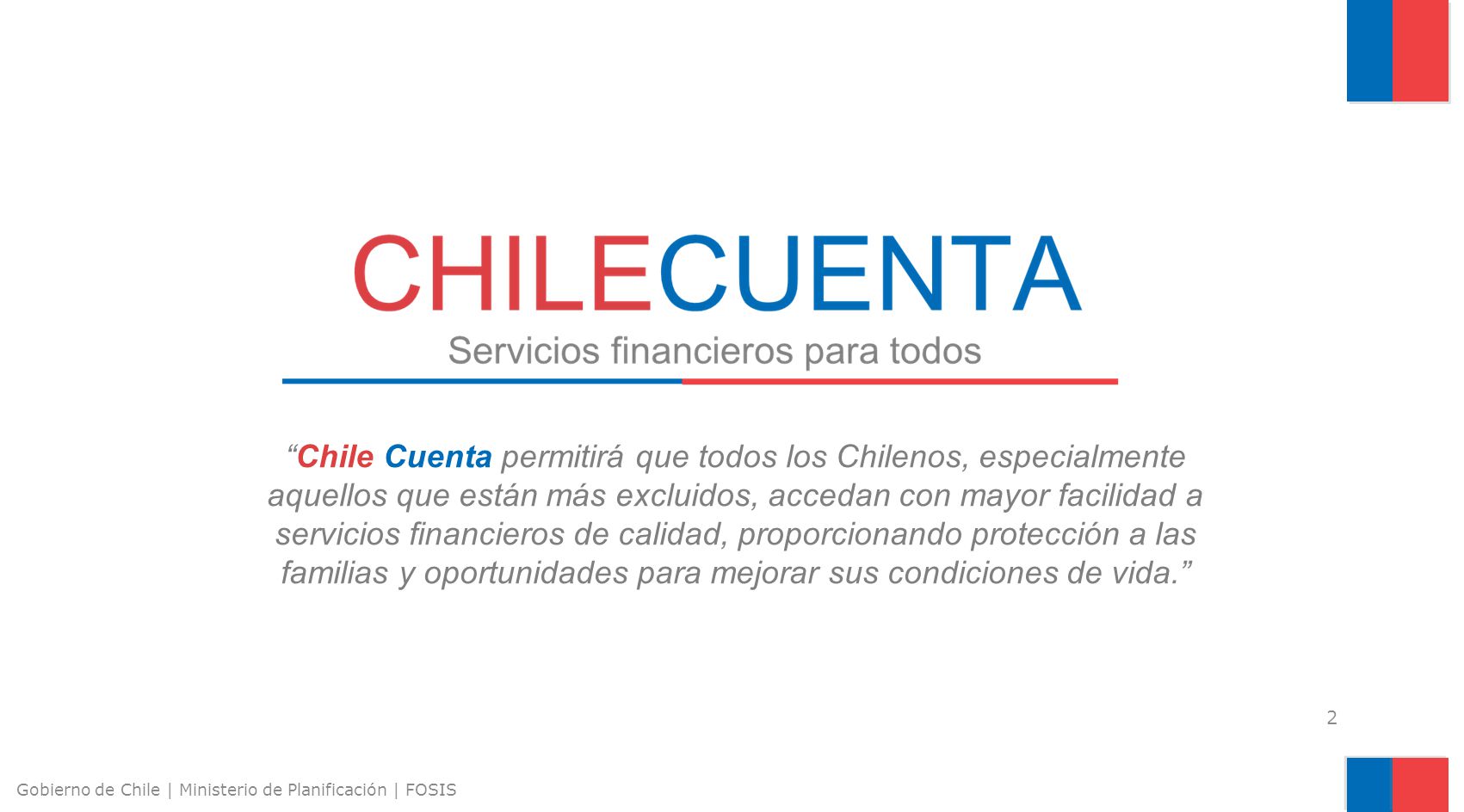 Chile Cuenta permitirá que todos los Chilenos, especialmente aquellos que están más excluidos, accedan con mayor facilidad a servicios financieros de calidad, proporcionando protección a las familias y oportunidades para mejorar sus condiciones de vida.