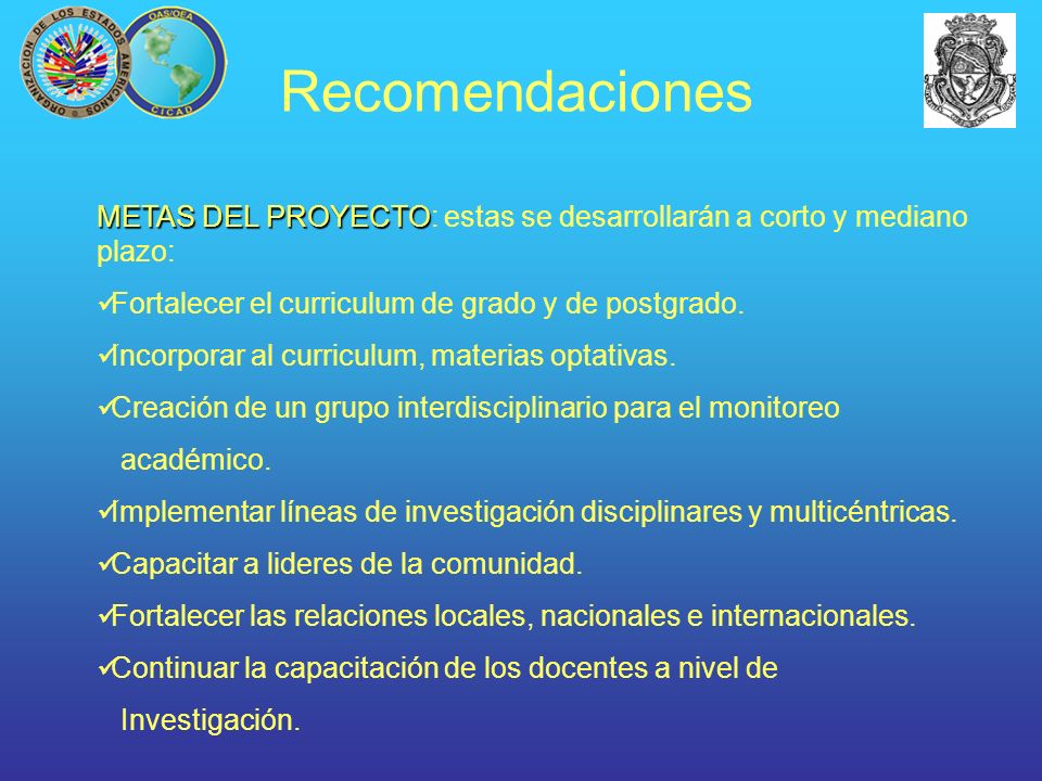 Recomendaciones METAS DEL PROYECTO: estas se desarrollarán a corto y mediano plazo: Fortalecer el curriculum de grado y de postgrado.