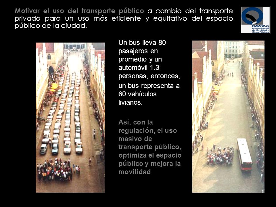 Motivar el uso del transporte público a cambio del transporte privado para un uso más eficiente y equitativo del espacio público de la ciudad.
