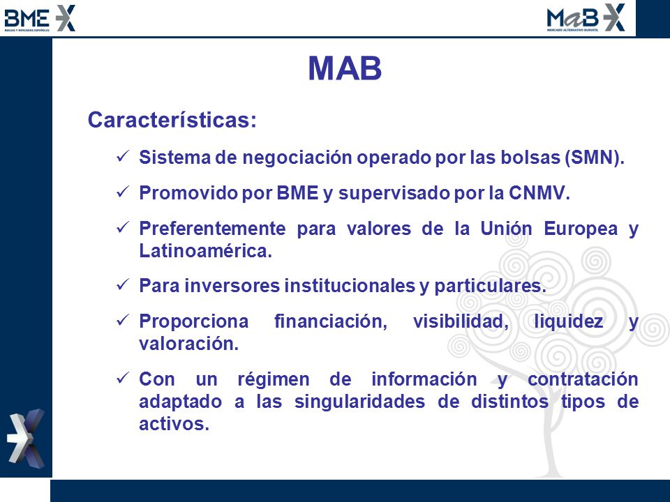 MAB Características: Sistema de negociación operado por las bolsas (SMN). Promovido por BME y supervisado por la CNMV.
