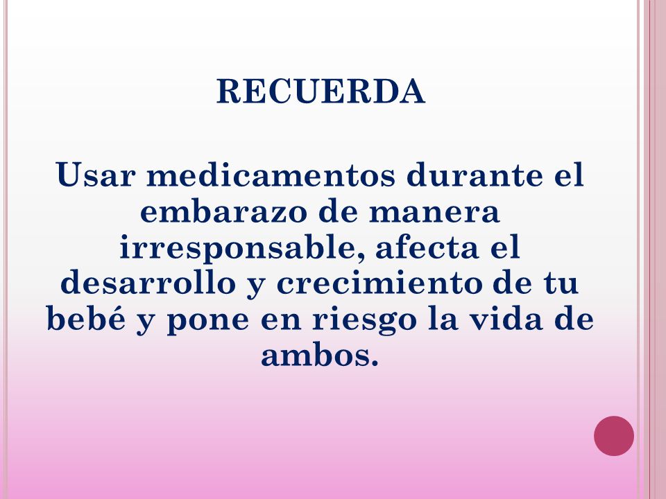 RECUERDA Usar medicamentos durante el embarazo de manera irresponsable, afecta el desarrollo y crecimiento de tu bebé y pone en riesgo la vida de ambos.