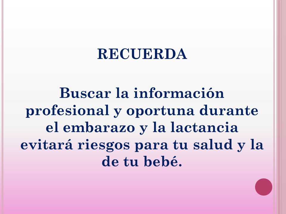 RECUERDA Buscar la información profesional y oportuna durante el embarazo y la lactancia evitará riesgos para tu salud y la de tu bebé.