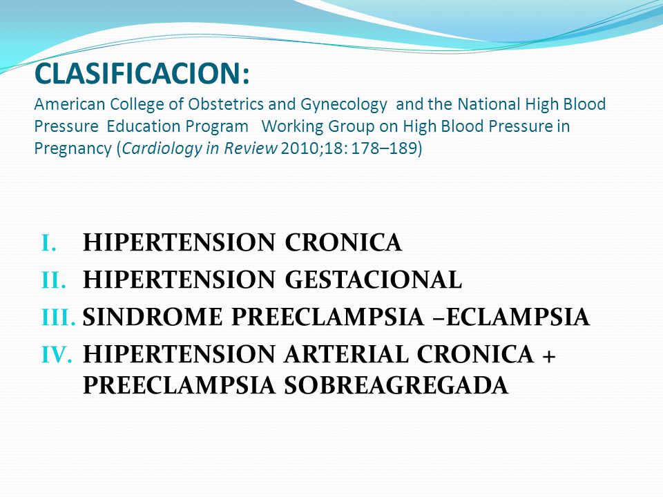 CLASIFICACION: American College of Obstetrics and Gynecology and the National High Blood Pressure Education Program Working Group on High Blood Pressure in Pregnancy (Cardiology in Review 2010;18: 178–189)