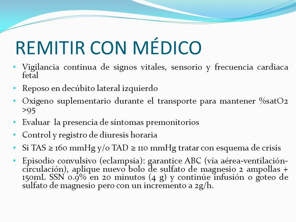 REMITIR CON MÉDICO Vigilancia continua de signos vitales, sensorio y frecuencia cardiaca fetal. Reposo en decúbito lateral izquierdo.