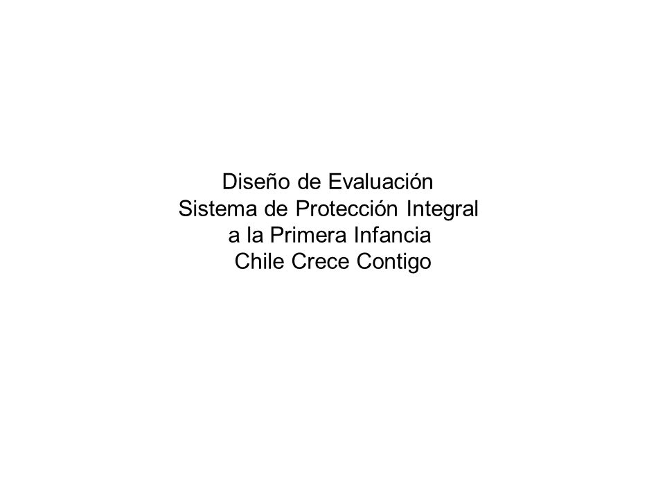 Diseño de Evaluación Sistema de Protección Integral a la Primera Infancia Chile Crece Contigo