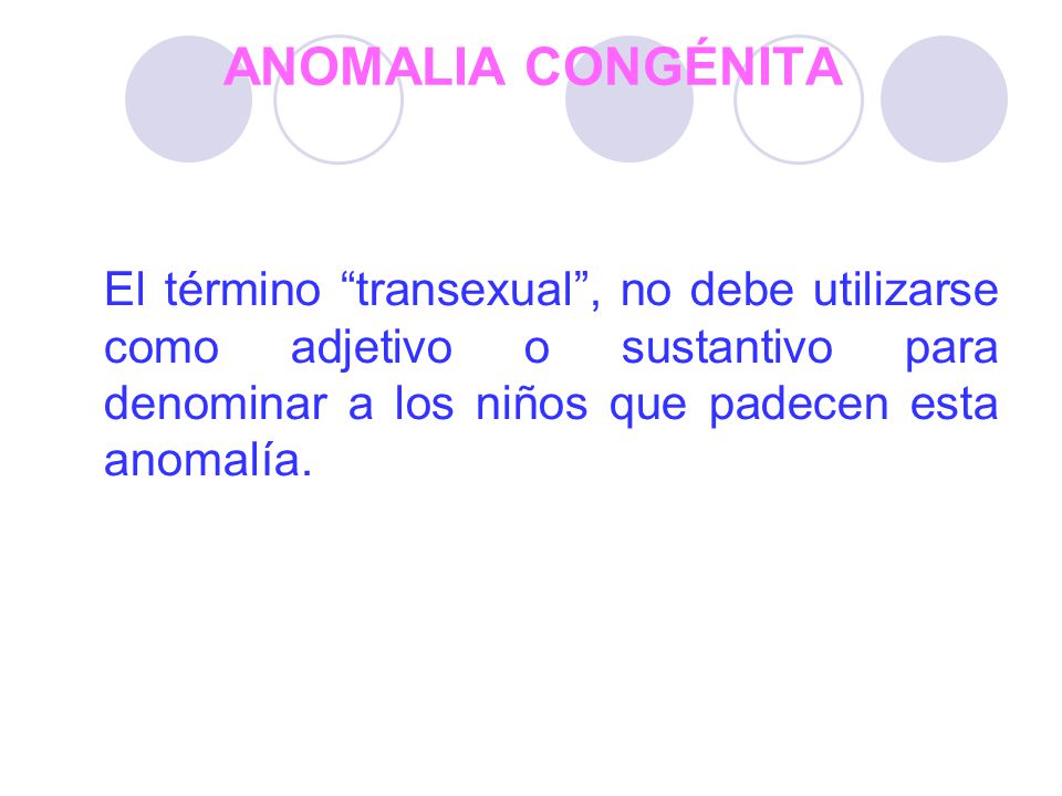 ANOMALIA CONGÉNITA El término transexual , no debe utilizarse como adjetivo o sustantivo para denominar a los niños que padecen esta anomalía.
