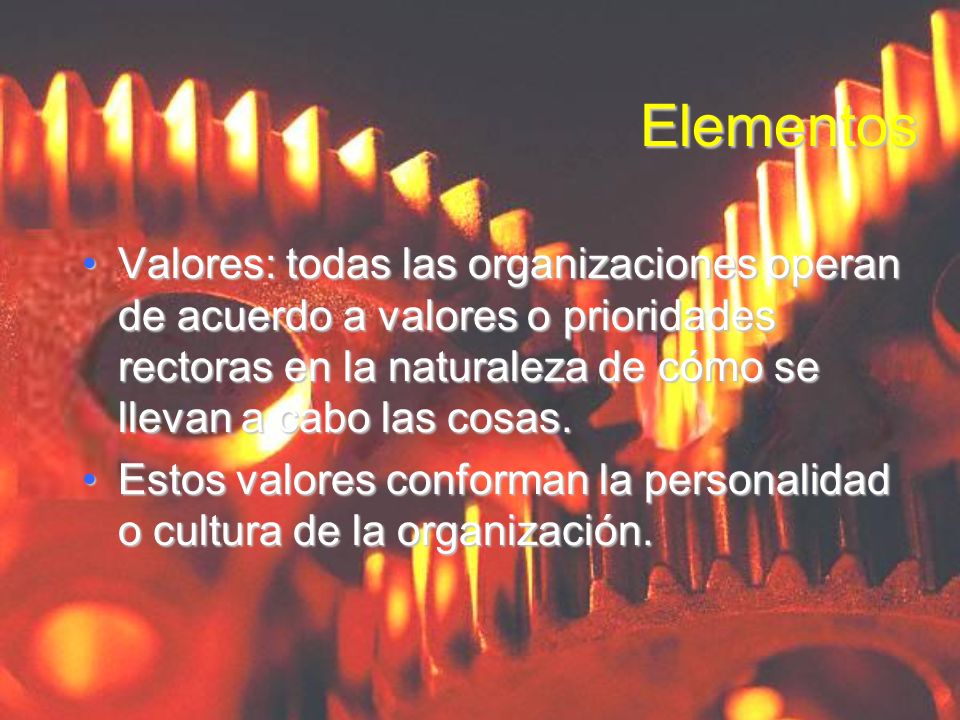 Elementos Valores: todas las organizaciones operan de acuerdo a valores o prioridades rectoras en la naturaleza de cómo se llevan a cabo las cosas.