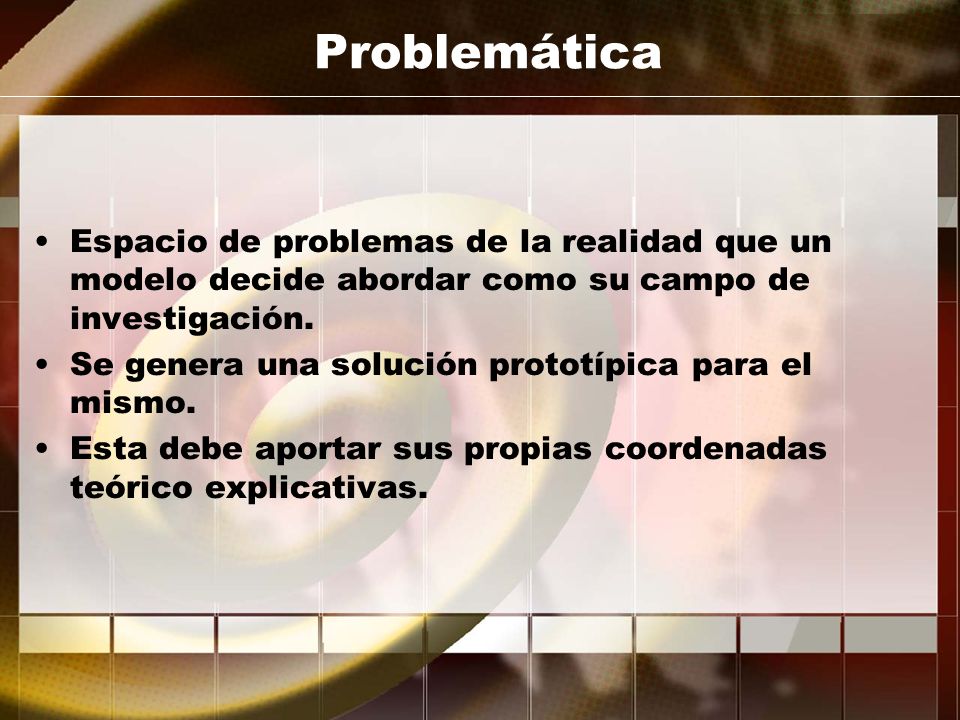 Problemática Espacio de problemas de la realidad que un modelo decide abordar como su campo de investigación.