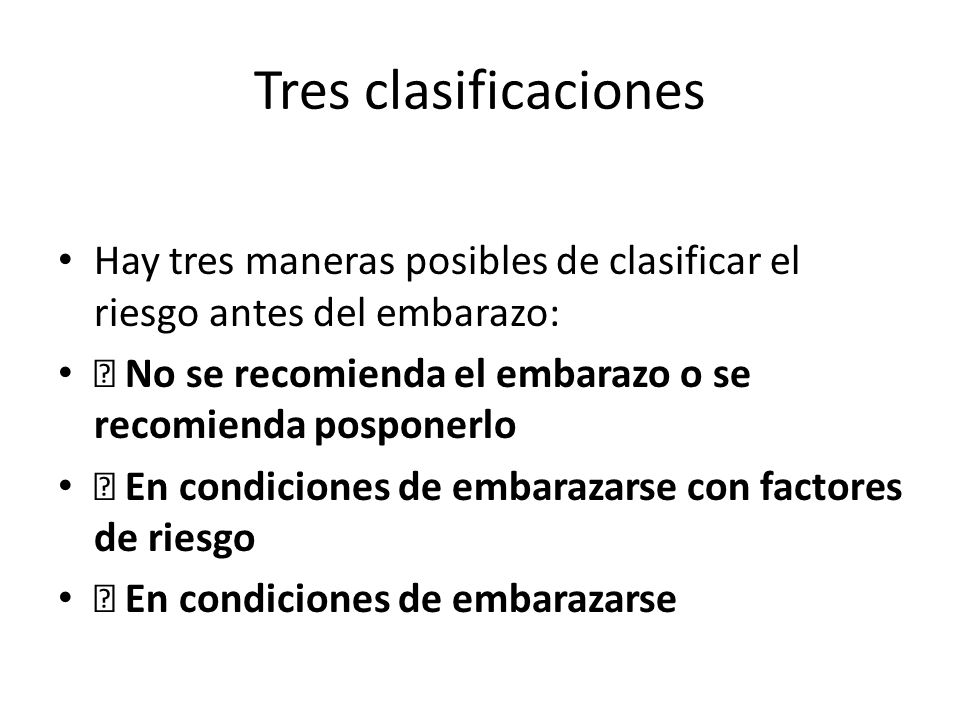 Tres clasificaciones Hay tres maneras posibles de clasificar el riesgo antes del embarazo:  No se recomienda el embarazo o se recomienda posponerlo.