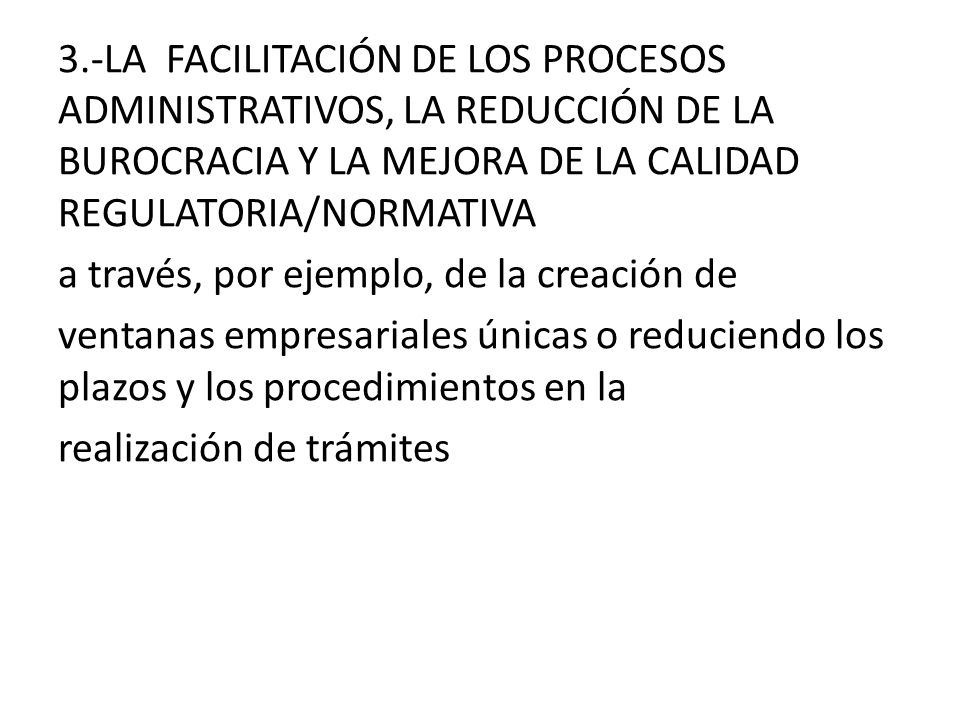 3.-LA FACILITACIÓN DE LOS PROCESOS ADMINISTRATIVOS, LA REDUCCIÓN DE LA BUROCRACIA Y LA MEJORA DE LA CALIDAD REGULATORIA/NORMATIVA a través, por ejemplo, de la creación de ventanas empresariales únicas o reduciendo los plazos y los procedimientos en la realización de trámites
