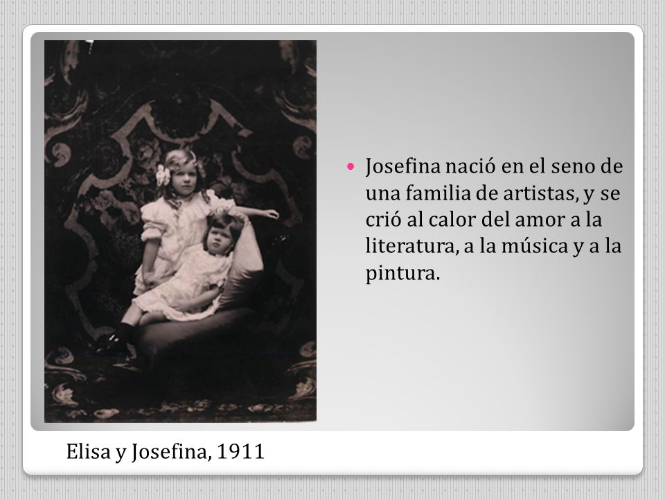 Josefina nació en el seno de una familia de artistas, y se crió al calor del amor a la literatura, a la música y a la pintura.