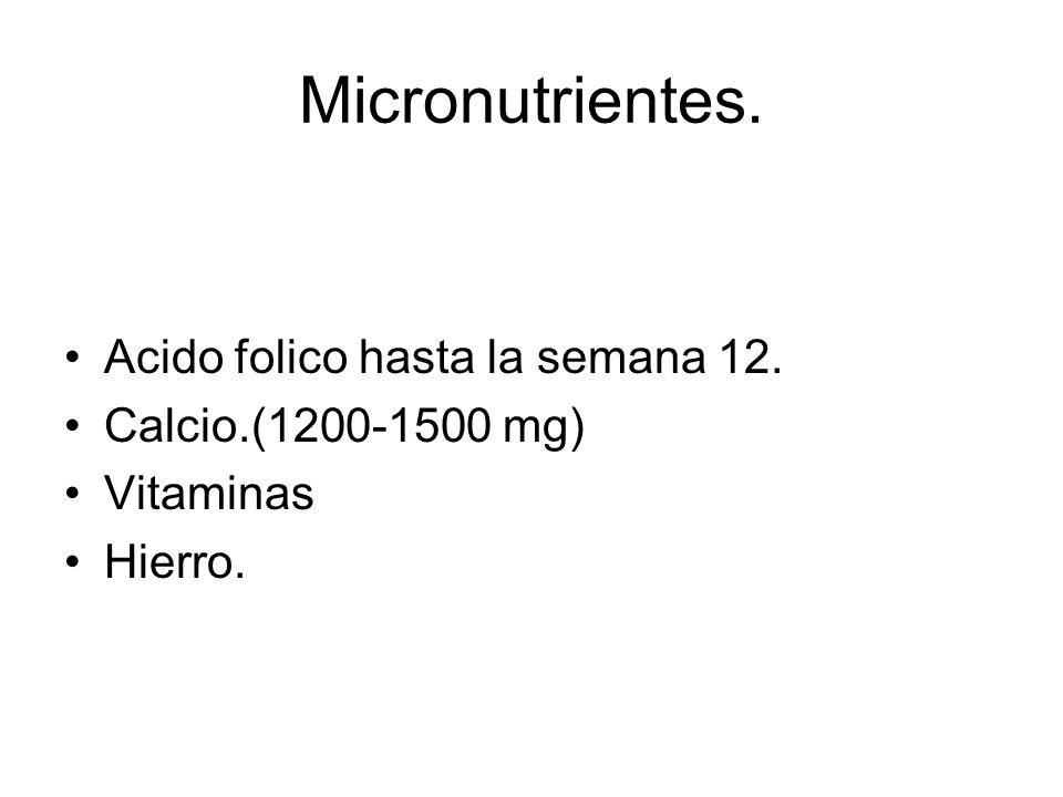 Micronutrientes. Acido folico hasta la semana 12.