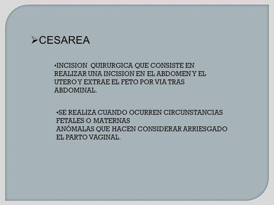 CESAREA INCISION QUIRURGICA QUE CONSISTE EN REALIZAR UNA INCISION EN EL ABDOMEN Y EL UTERO Y EXTRAE EL FETO POR VIA TRAS ABDOMINAL.