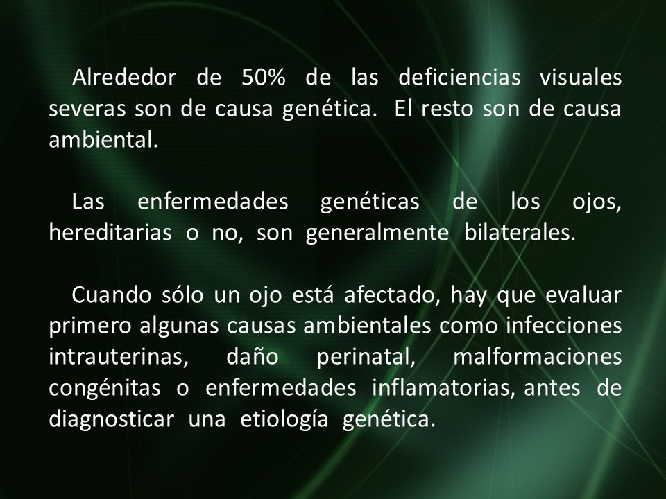 Alrededor de 50% de las deficiencias visuales severas son de causa genética. El resto son de causa ambiental.