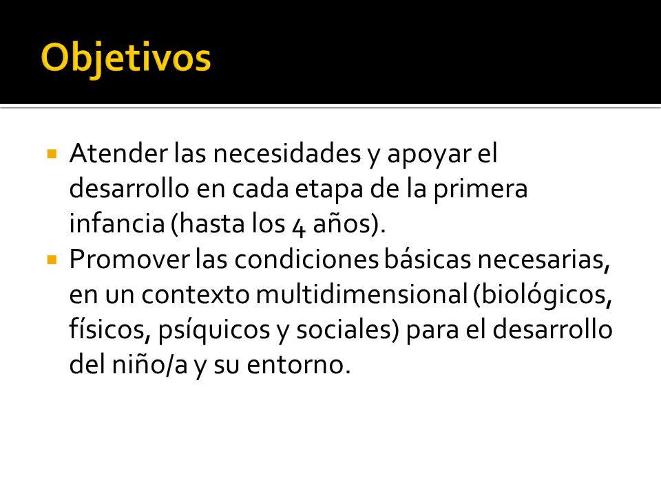 Objetivos Atender las necesidades y apoyar el desarrollo en cada etapa de la primera infancia (hasta los 4 años).