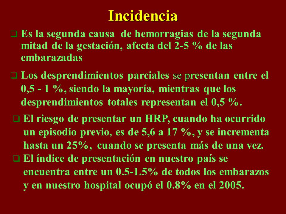 Incidencia Es la segunda causa de hemorragias de la segunda mitad de la gestación, afecta del 2-5 % de las embarazadas.