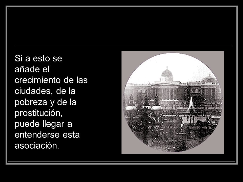 Si a esto se añade el crecimiento de las ciudades, de la pobreza y de la prostitución, puede llegar a entenderse esta asociación.