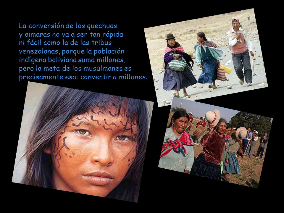 La conversión de los quechuas y aimaras no va a ser tan rápida ni fácil como la de las tribus venezolanas, porque la población indígena boliviana suma millones, pero la meta de los musulmanes es precisamente esa: convertir a millones.
