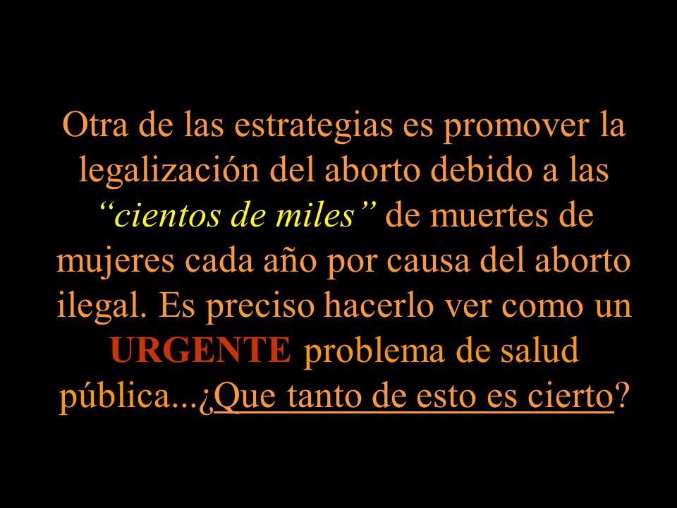 Otra de las estrategias es promover la legalización del aborto debido a las cientos de miles de muertes de mujeres cada año por causa del aborto ilegal.
