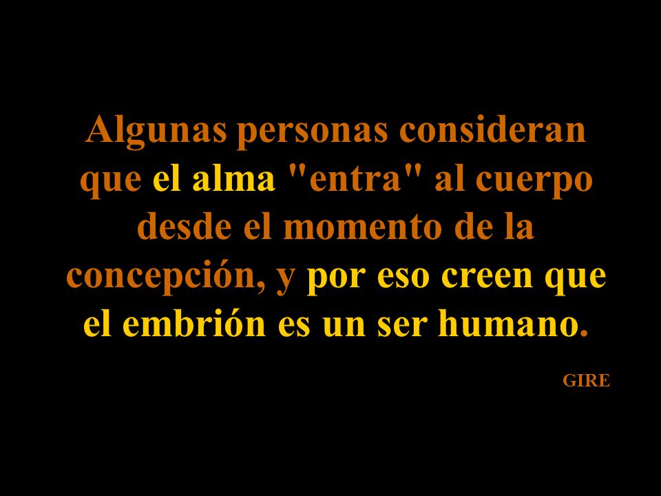 Algunas personas consideran que el alma entra al cuerpo desde el momento de la concepción, y por eso creen que el embrión es un ser humano.