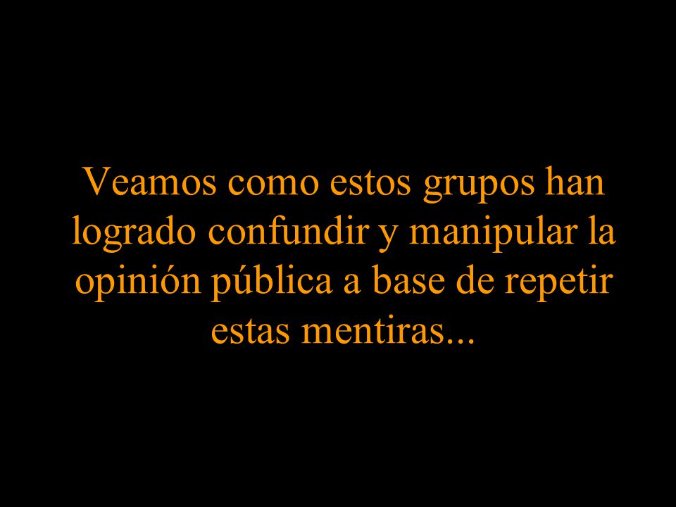 Veamos como estos grupos han logrado confundir y manipular la opinión pública a base de repetir estas mentiras...