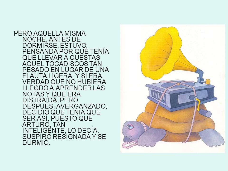 PERO AQUELLA MISMA NOCHE, ANTES DE DORMIRSE, ESTUVO PENSANDA POR QUÉ TENÍA QUE LLEVAR A CUESTAS AQUEL TOCADISCOS TAN PESADO EN LUGAR DE UNA FLAUTA LIGERA, Y SI ERA VERDAD QUE NO HUBIERA LLEGDO A APRENDER LAS NOTAS Y QUE ERA DISTRAÍDA.